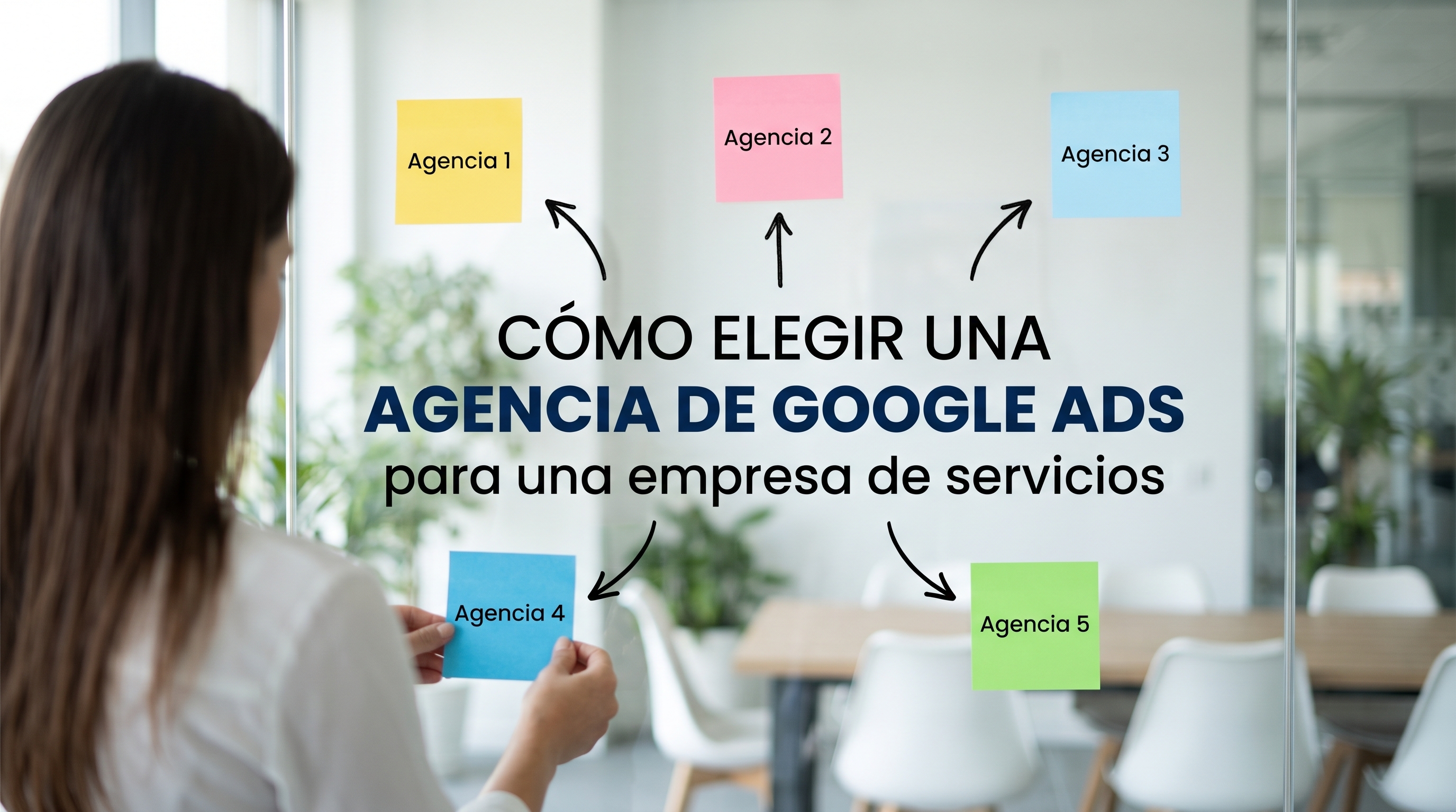 Una persona de espaldas, en primer plano a la izquierda, coloca una nota adhesiva azul que dice "Agencia 4" sobre un gran panel de cristal en una oficina luminosa. En el centro del cristal está escrito en letras grandes, oscuras y con tipografía sans-serif: "CÓMO ELEGIR UNA AGENCIA DE GOOGLE ADS para una empresa de servicios". A su alrededor hay cinco notas adhesivas de colores, conectadas al texto central mediante flechas dibujadas a mano: En la parte superior: una amarilla que dice "Agencia 1", una rosa que dice "Agencia 2" y una azul claro que dice "Agencia 3". En la parte inferior: la nota azul "Agencia 4" (sostenida por la persona) y una verde que dice "Agencia 5" a la derecha. El fondo muestra una oficina moderna, desenfocada, con sillas blancas, mesas de madera y plantas de interior.